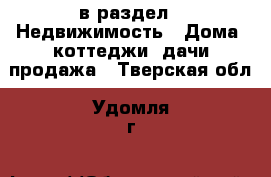  в раздел : Недвижимость » Дома, коттеджи, дачи продажа . Тверская обл.,Удомля г.